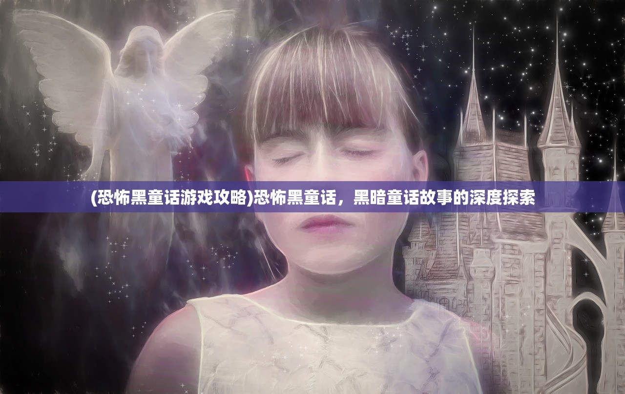 (恐怖黑童话游戏攻略)恐怖黑童话，黑暗童话故事的深度探索