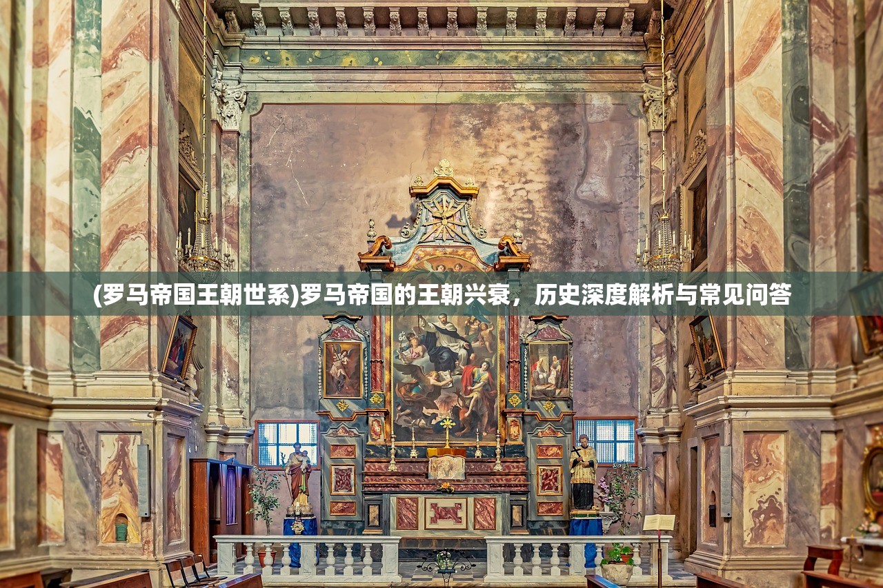 (罗马帝国王朝世系)罗马帝国的王朝兴衰，历史深度解析与常见问答