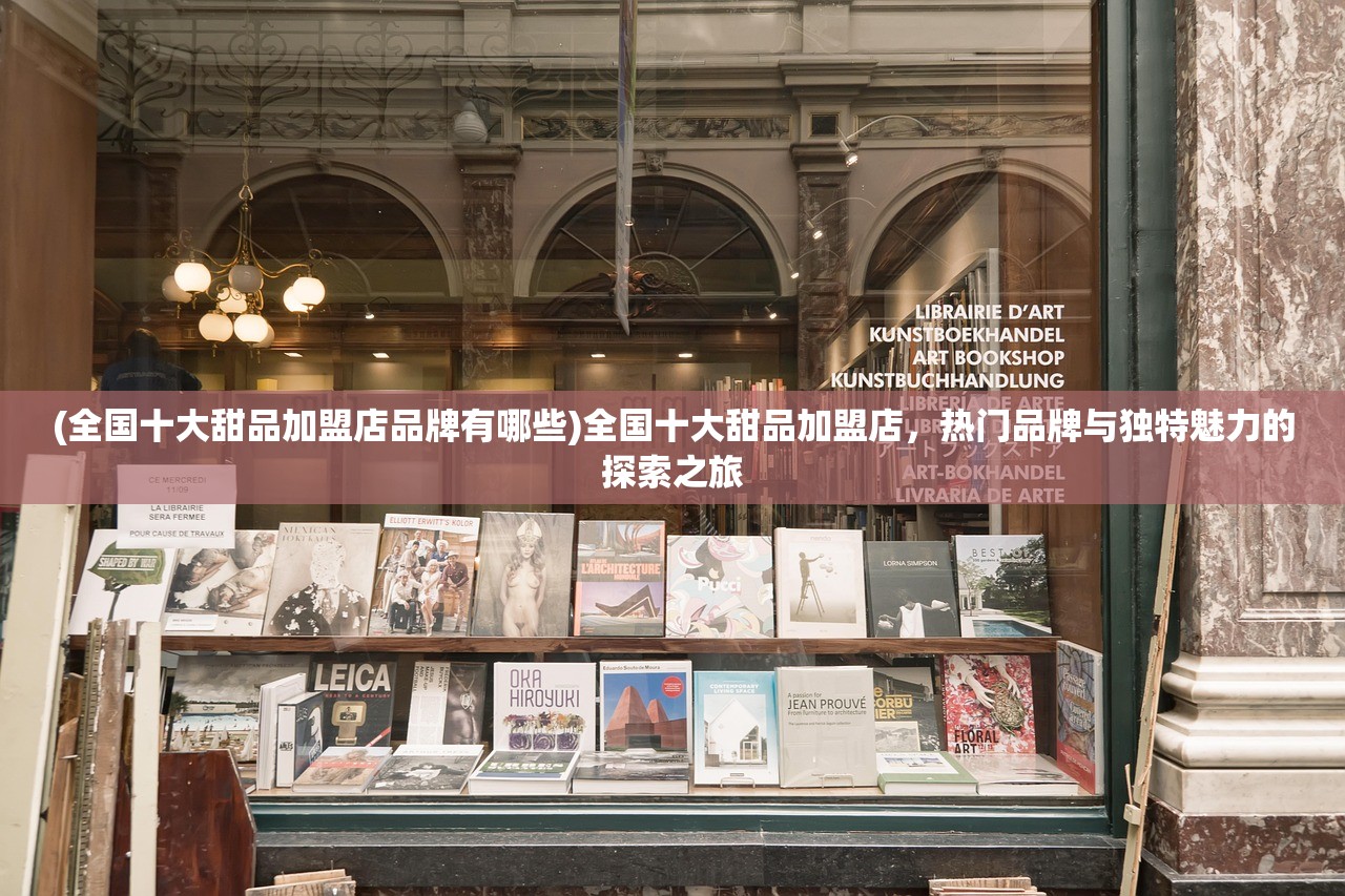 (全国十大甜品加盟店品牌有哪些)全国十大甜品加盟店，热门品牌与独特魅力的探索之旅