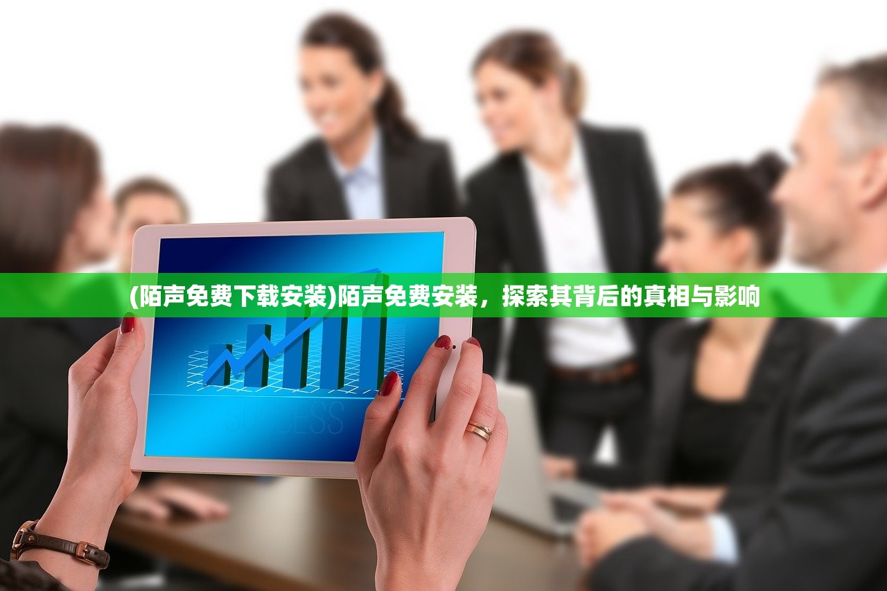 (陌声免费下载安装)陌声免费安装，探索其背后的真相与影响