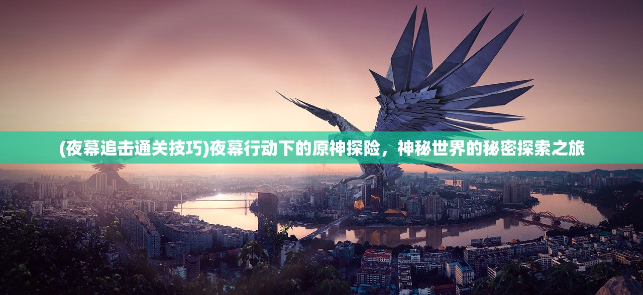 (夜幕追击通关技巧)夜幕行动下的原神探险，神秘世界的秘密探索之旅