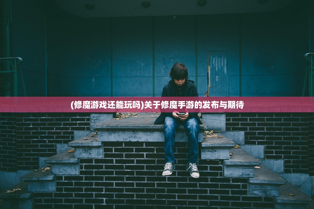(修魔游戏还能玩吗)关于修魔手游的发布与期待