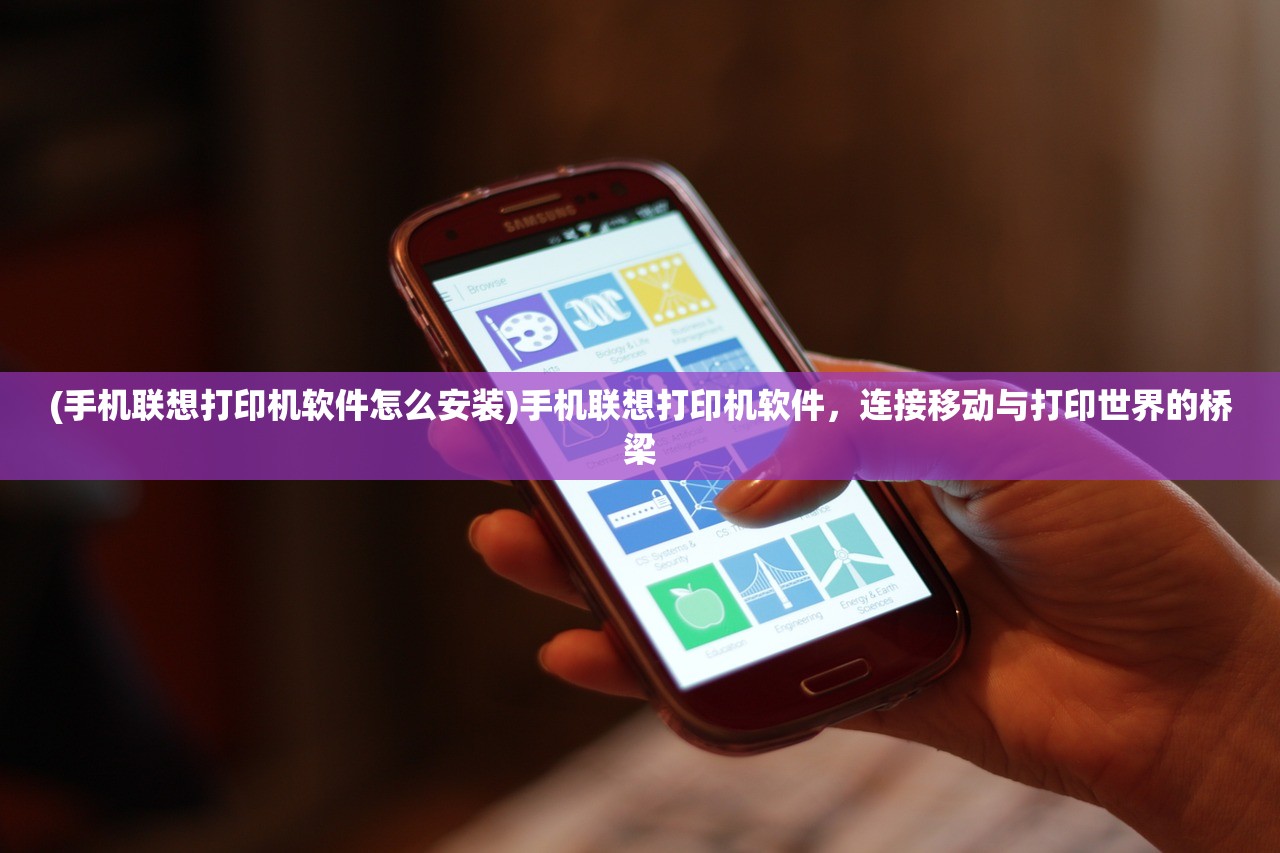 (手机联想打印机软件怎么安装)手机联想打印机软件，连接移动与打印世界的桥梁