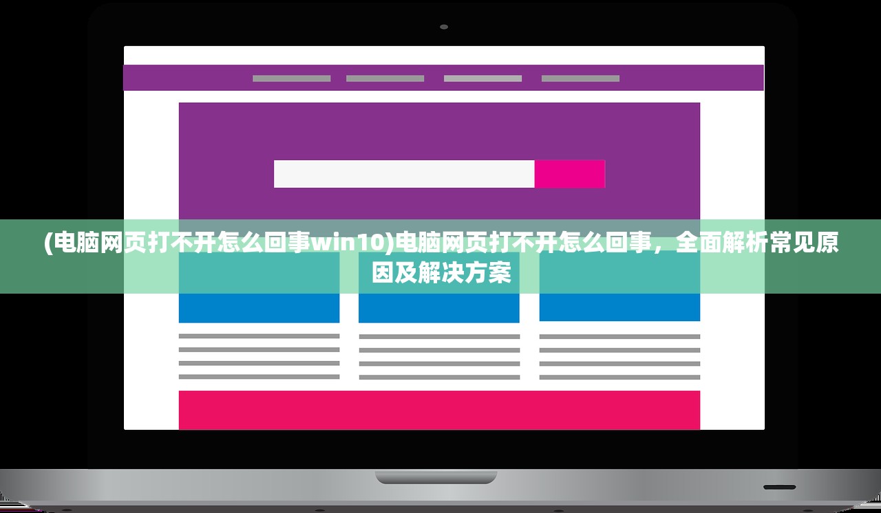 (电脑网页打不开怎么回事win10)电脑网页打不开怎么回事，全面解析常见原因及解决方案