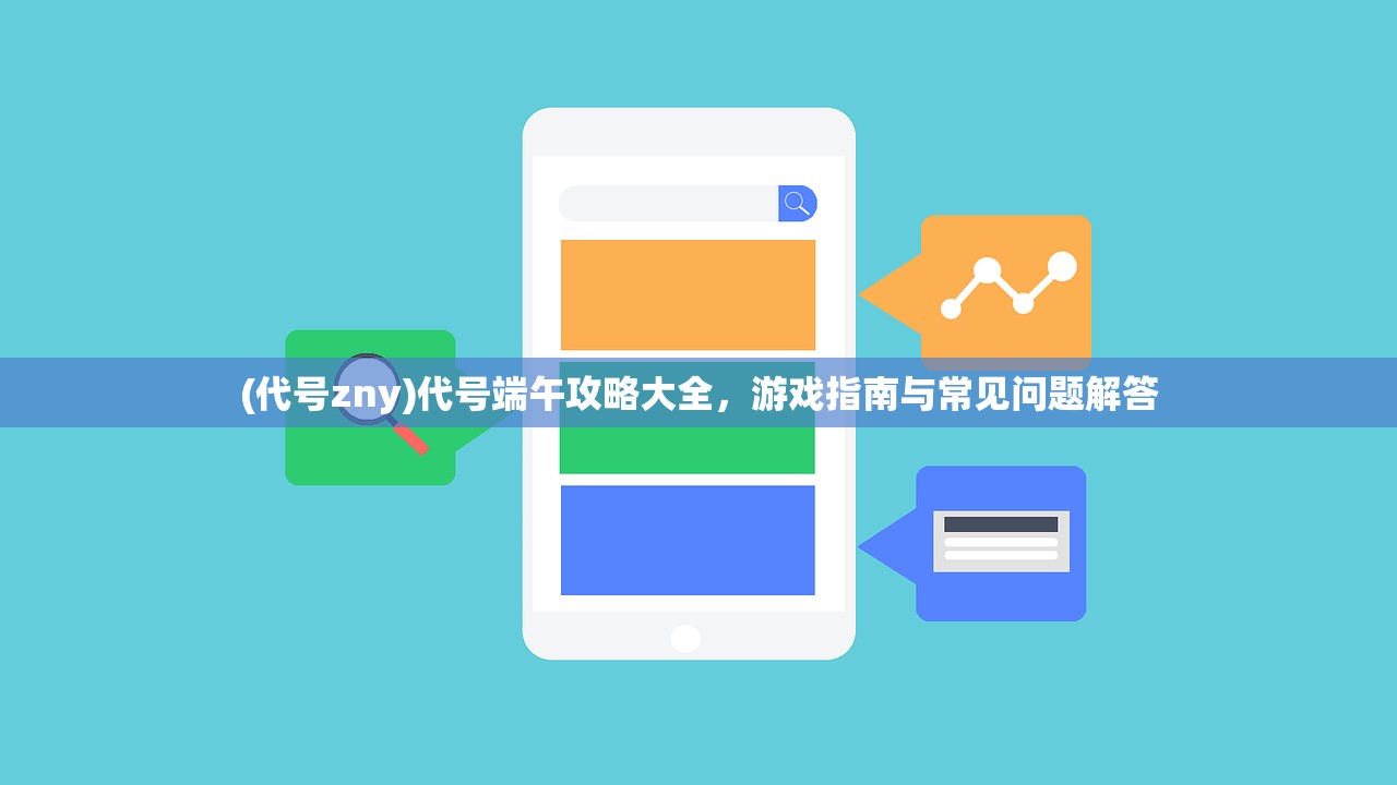 (代号zny)代号端午攻略大全，游戏指南与常见问题解答