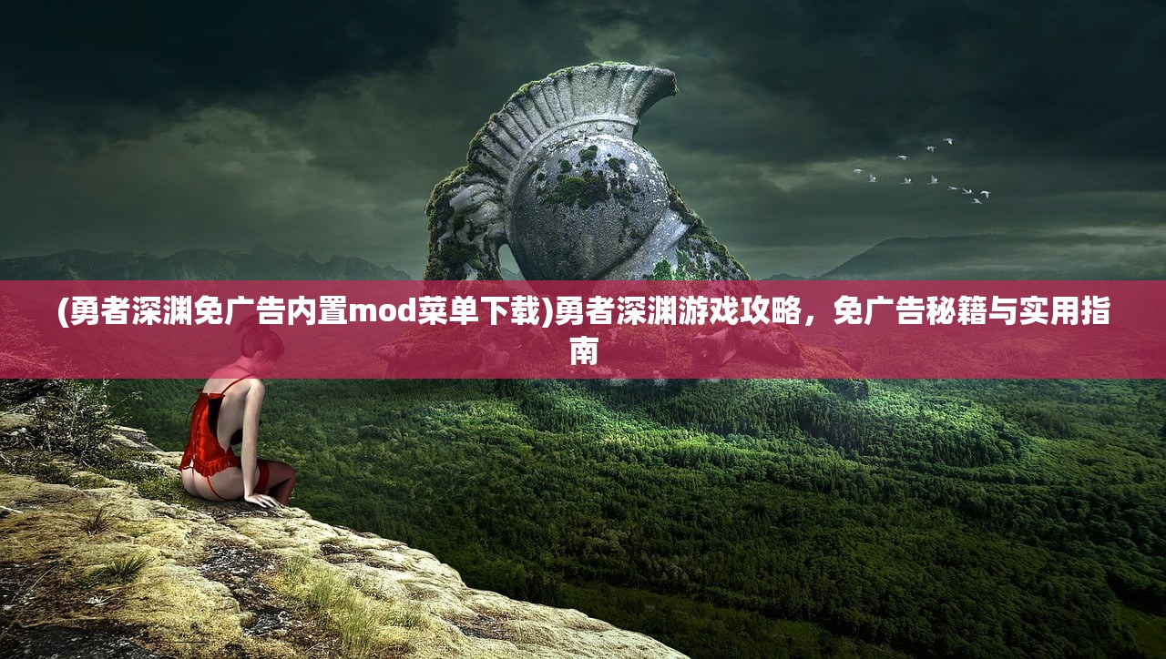 (勇者深渊免广告内置mod菜单下载)勇者深渊游戏攻略，免广告秘籍与实用指南