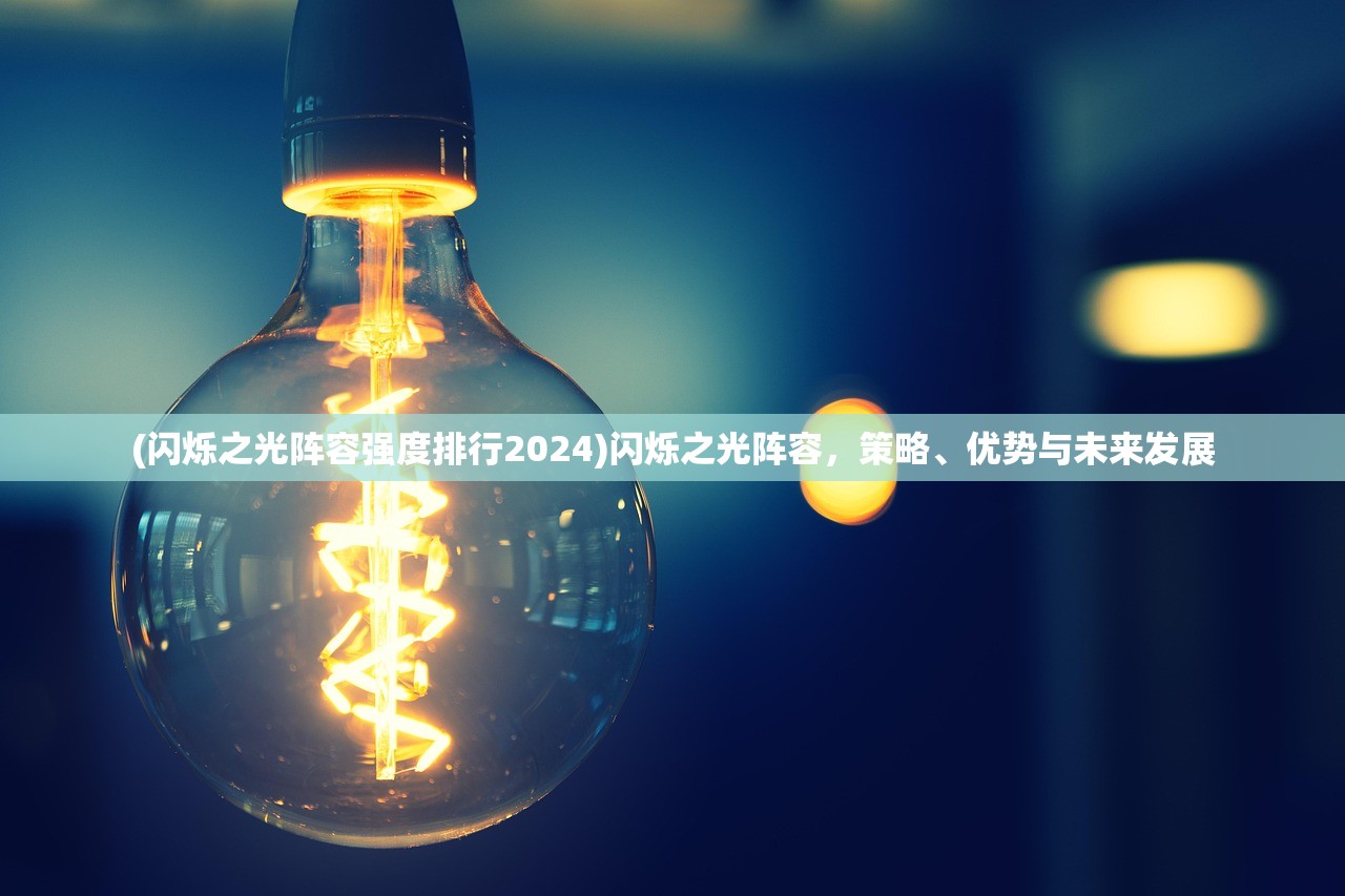 (闪烁之光阵容强度排行2024)闪烁之光阵容，策略、优势与未来发展
