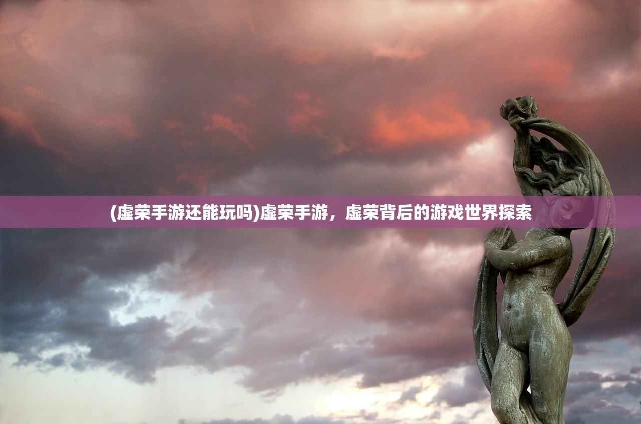 (虚荣手游还能玩吗)虚荣手游，虚荣背后的游戏世界探索