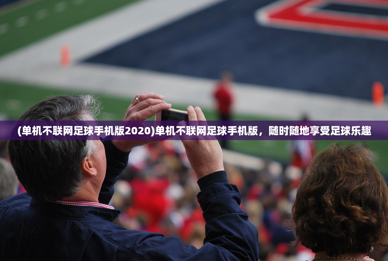 (单机不联网足球手机版2020)单机不联网足球手机版，随时随地享受足球乐趣