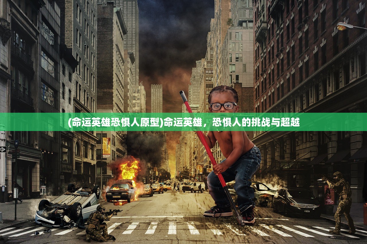 (命运英雄恐惧人原型)命运英雄，恐惧人的挑战与超越