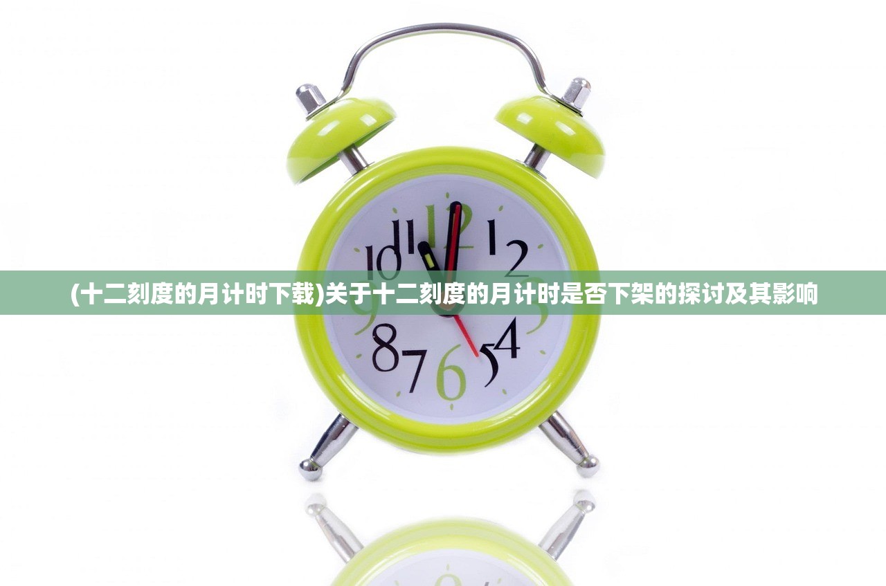 (十二刻度的月计时下载)关于十二刻度的月计时是否下架的探讨及其影响