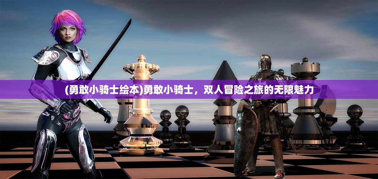 (勇敢小骑士绘本)勇敢小骑士，双人冒险之旅的无限魅力