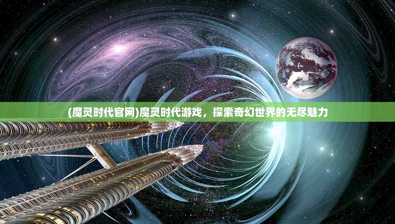 (魔灵时代官网)魔灵时代游戏，探索奇幻世界的无尽魅力