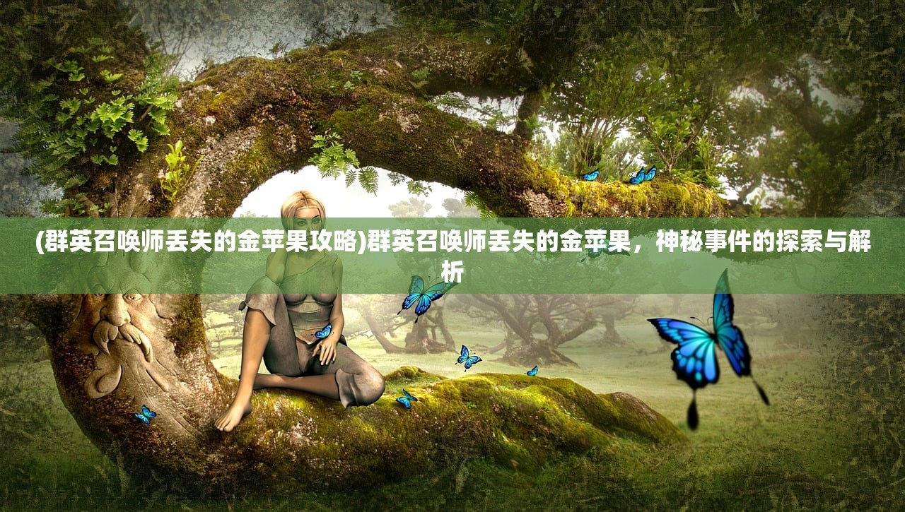 (群英召唤师丢失的金苹果攻略)群英召唤师丢失的金苹果，神秘事件的探索与解析