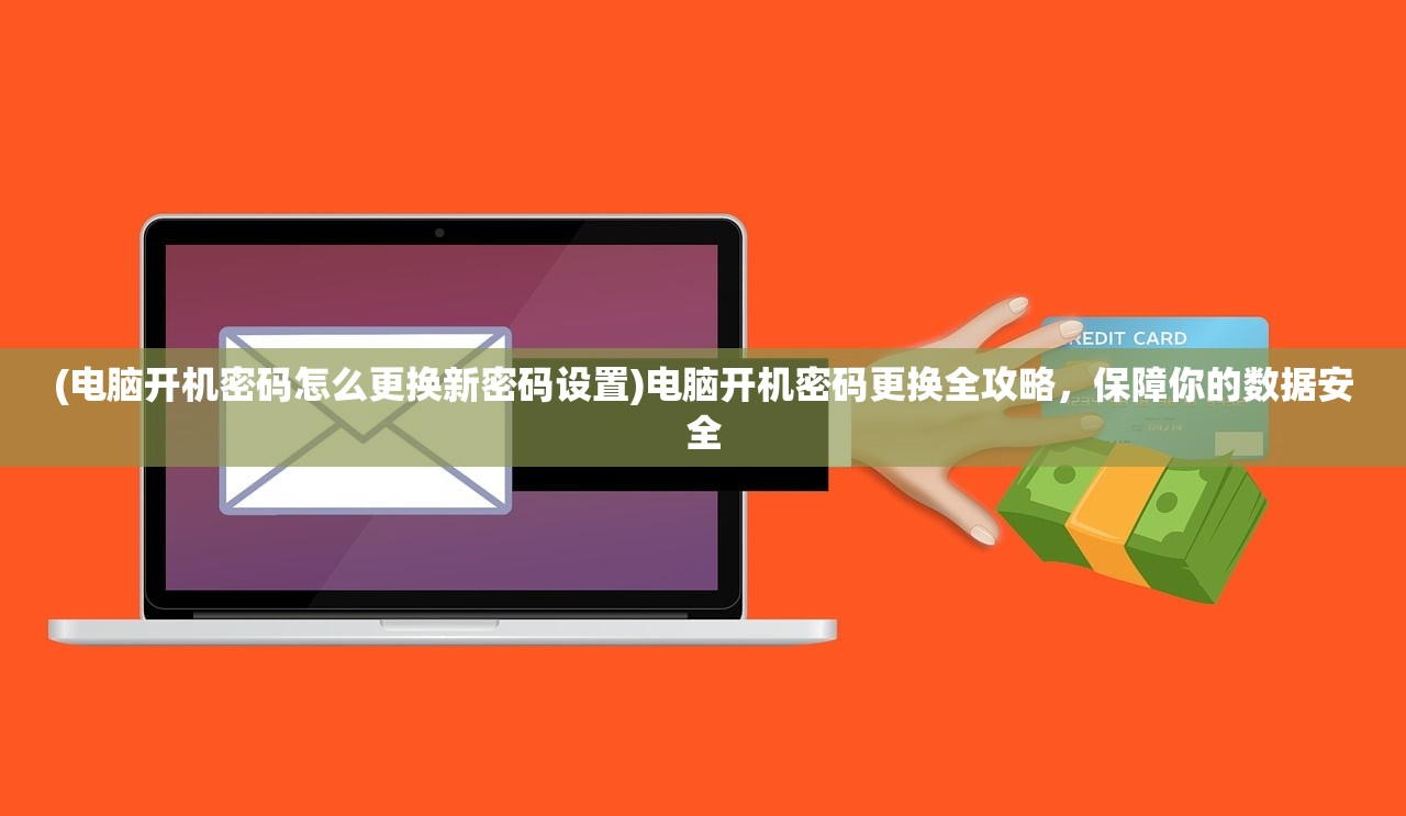(电脑开机密码怎么更换新密码设置)电脑开机密码更换全攻略，保障你的数据安全