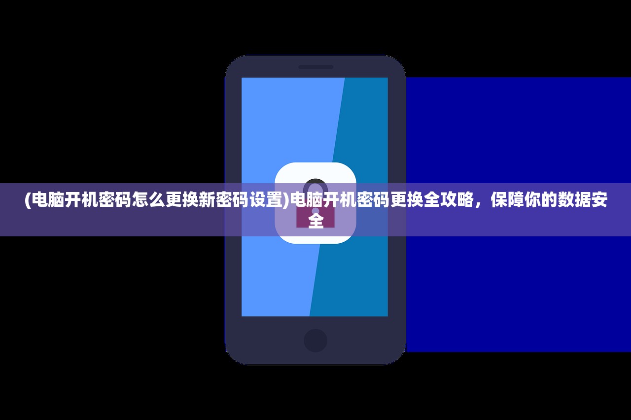 (电脑开机密码怎么更换新密码设置)电脑开机密码更换全攻略，保障你的数据安全