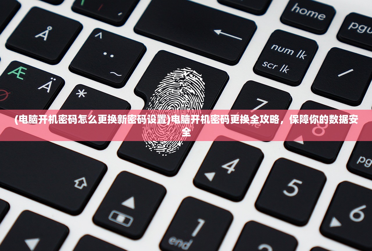 (电脑开机密码怎么更换新密码设置)电脑开机密码更换全攻略，保障你的数据安全
