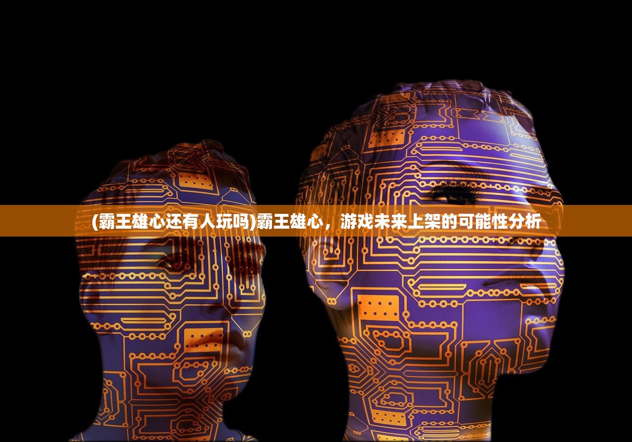 (霸王雄心还有人玩吗)霸王雄心，游戏未来上架的可能性分析