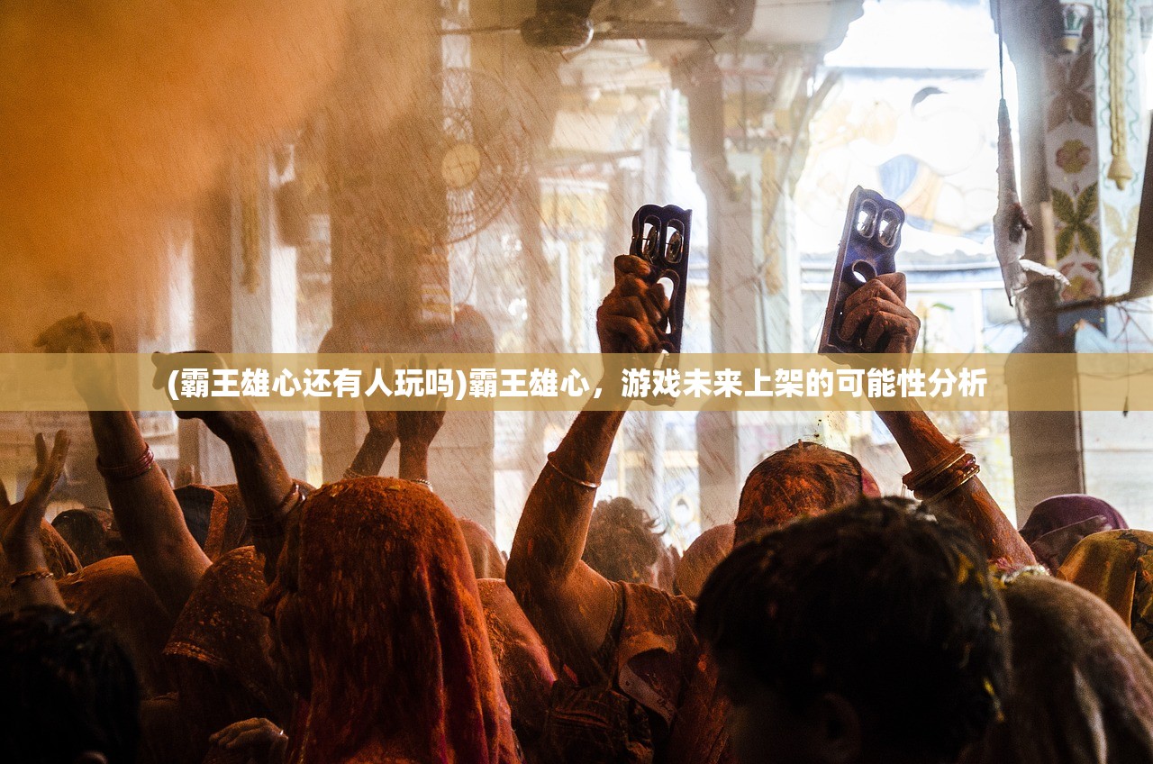 (霸王雄心还有人玩吗)霸王雄心，游戏未来上架的可能性分析