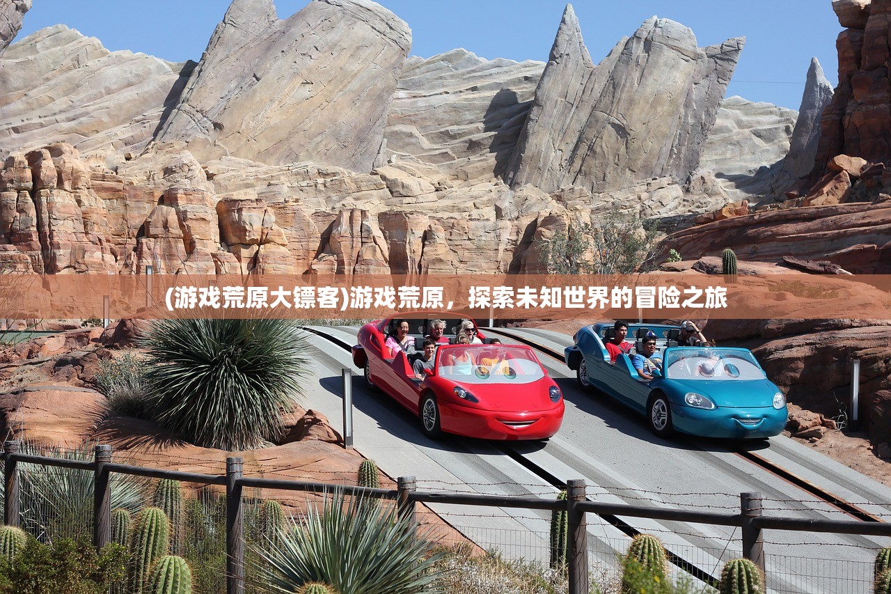 (游戏荒原大镖客)游戏荒原，探索未知世界的冒险之旅