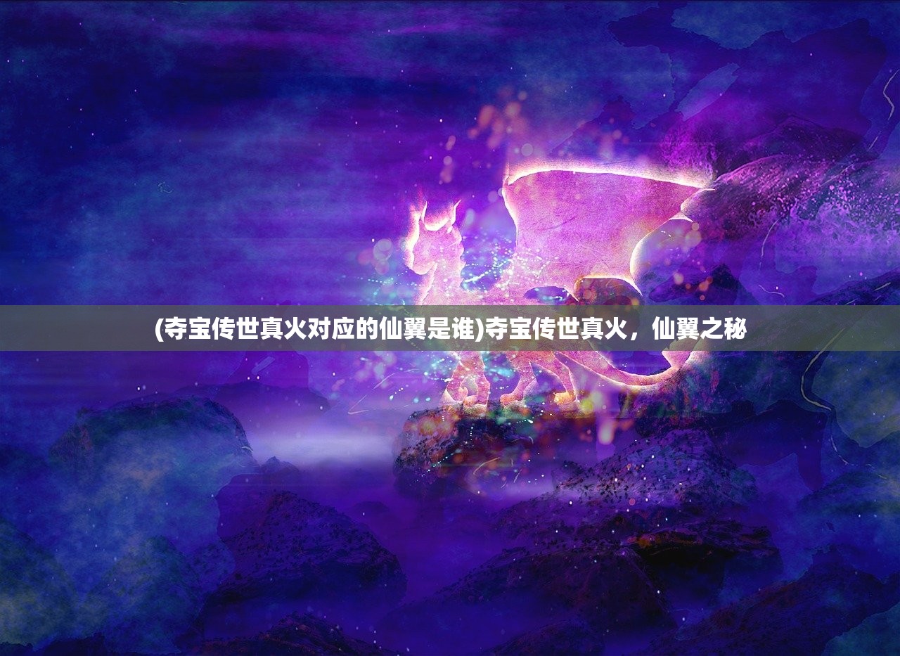 (夺宝传世真火对应的仙翼是谁)夺宝传世真火，仙翼之秘