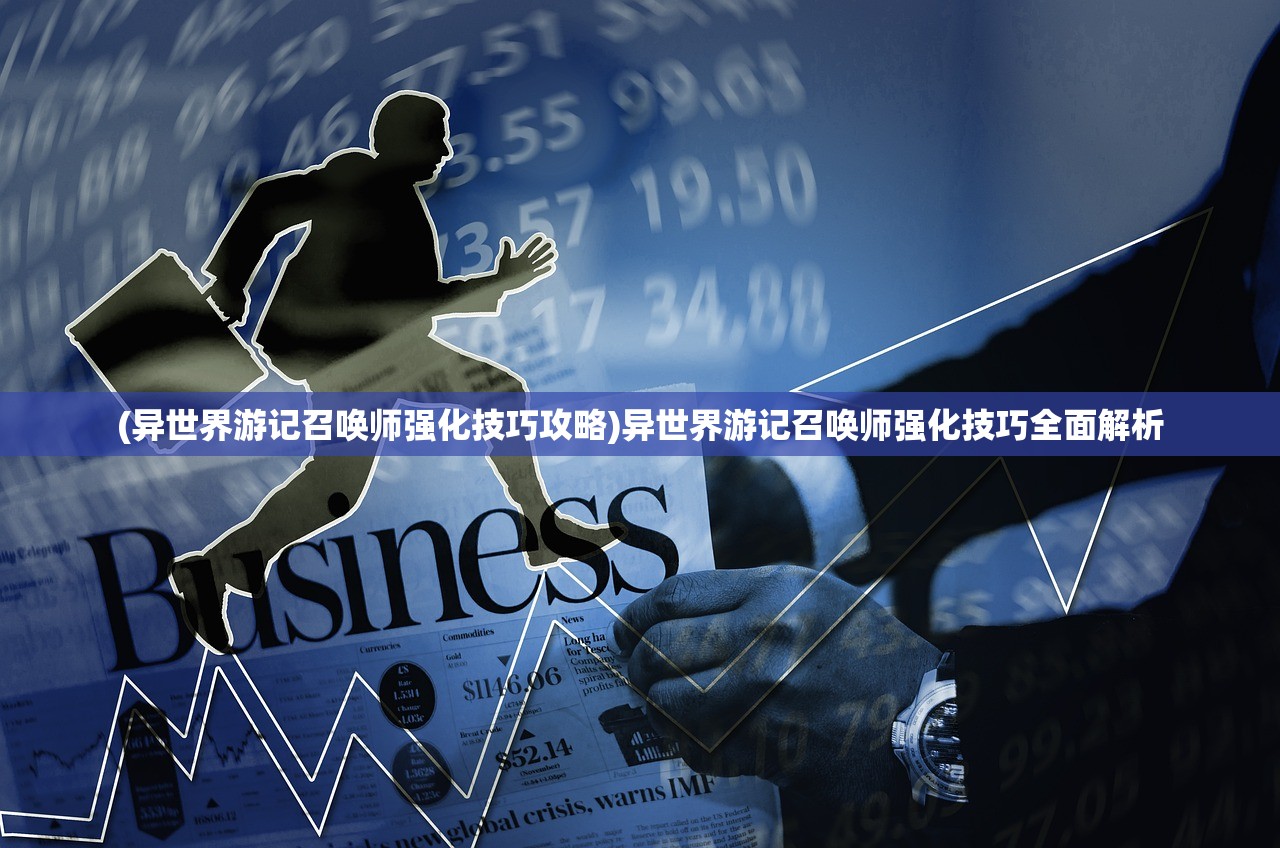 (异世界游记召唤师强化技巧攻略)异世界游记召唤师强化技巧全面解析