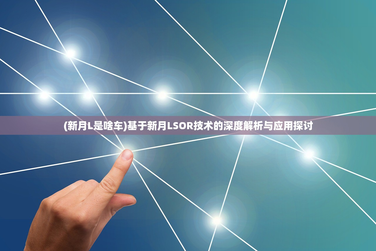 (新月L是啥车)基于新月LSOR技术的深度解析与应用探讨