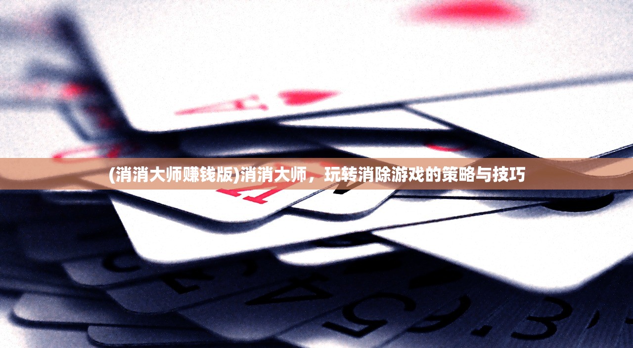 (消消大师赚钱版)消消大师，玩转消除游戏的策略与技巧
