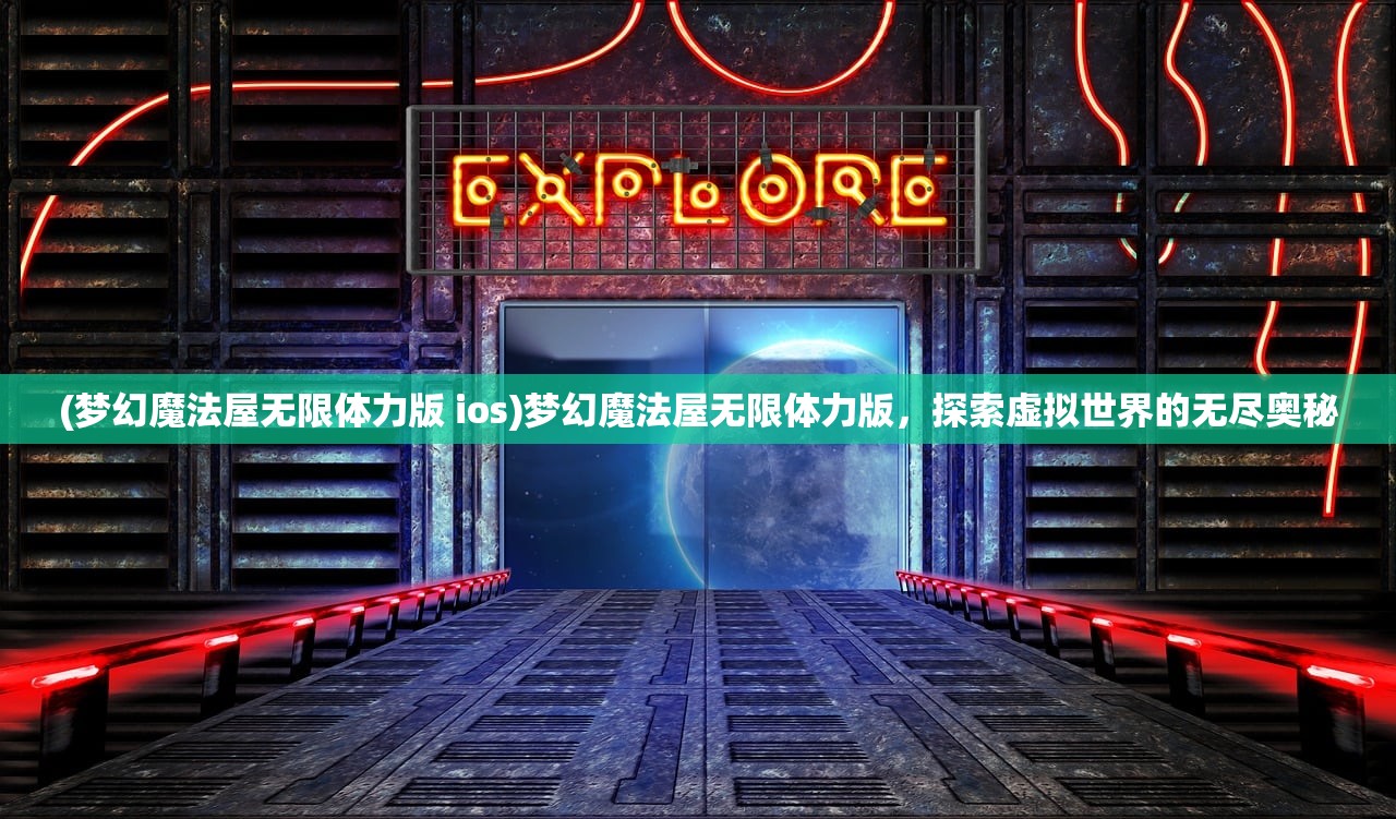 (梦幻魔法屋无限体力版 ios)梦幻魔法屋无限体力版，探索虚拟世界的无尽奥秘