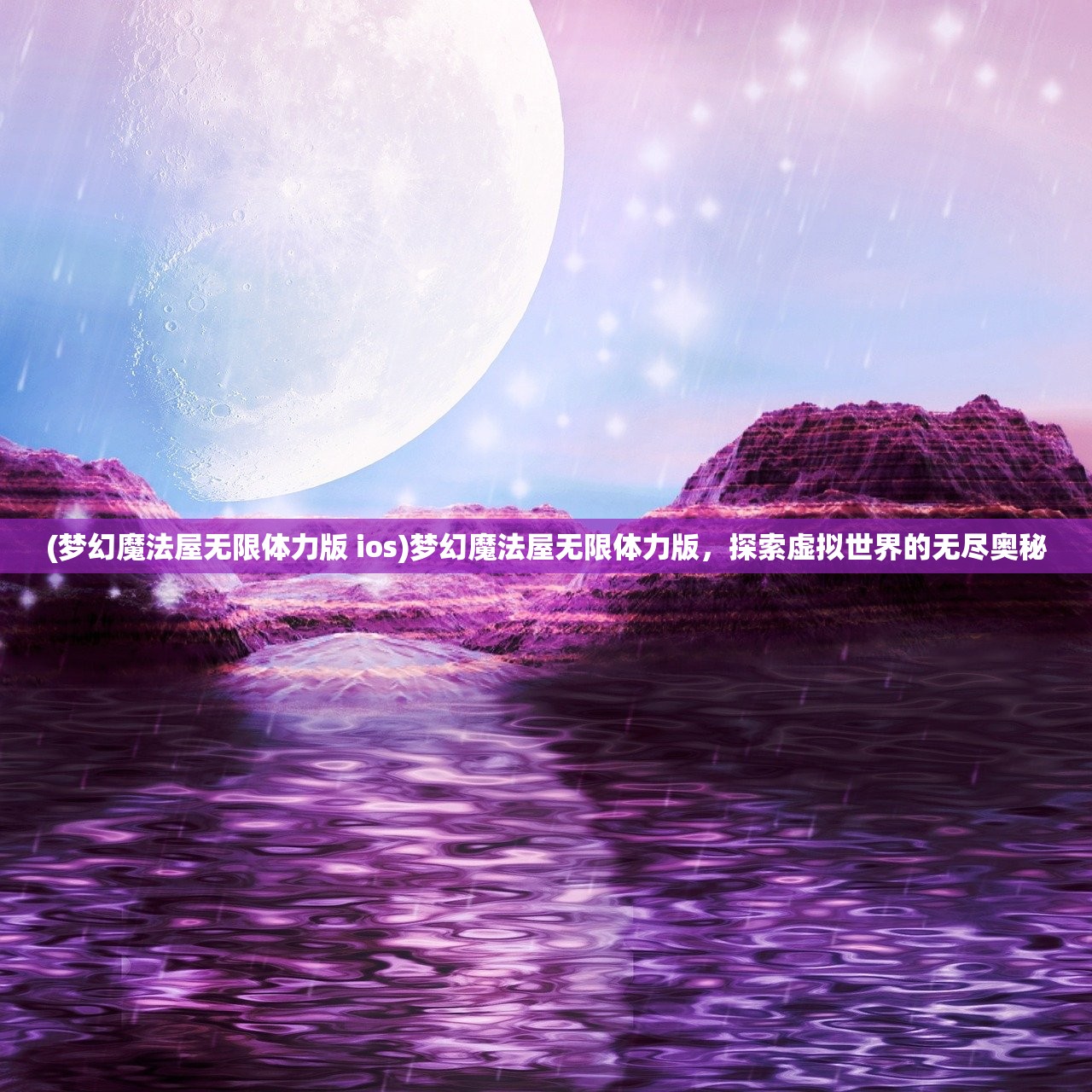 (梦幻魔法屋无限体力版 ios)梦幻魔法屋无限体力版，探索虚拟世界的无尽奥秘