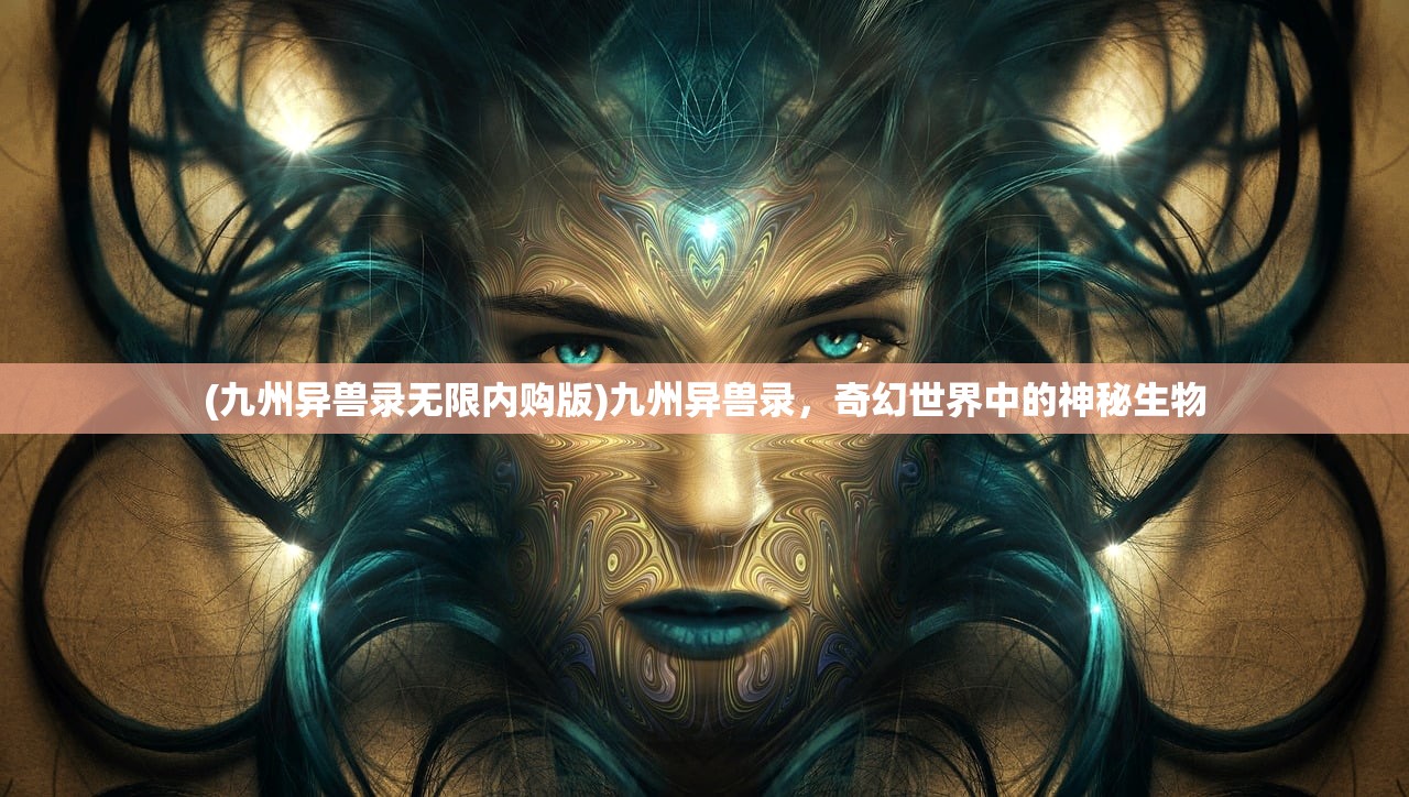 (九州异兽录无限内购版)九州异兽录，奇幻世界中的神秘生物
