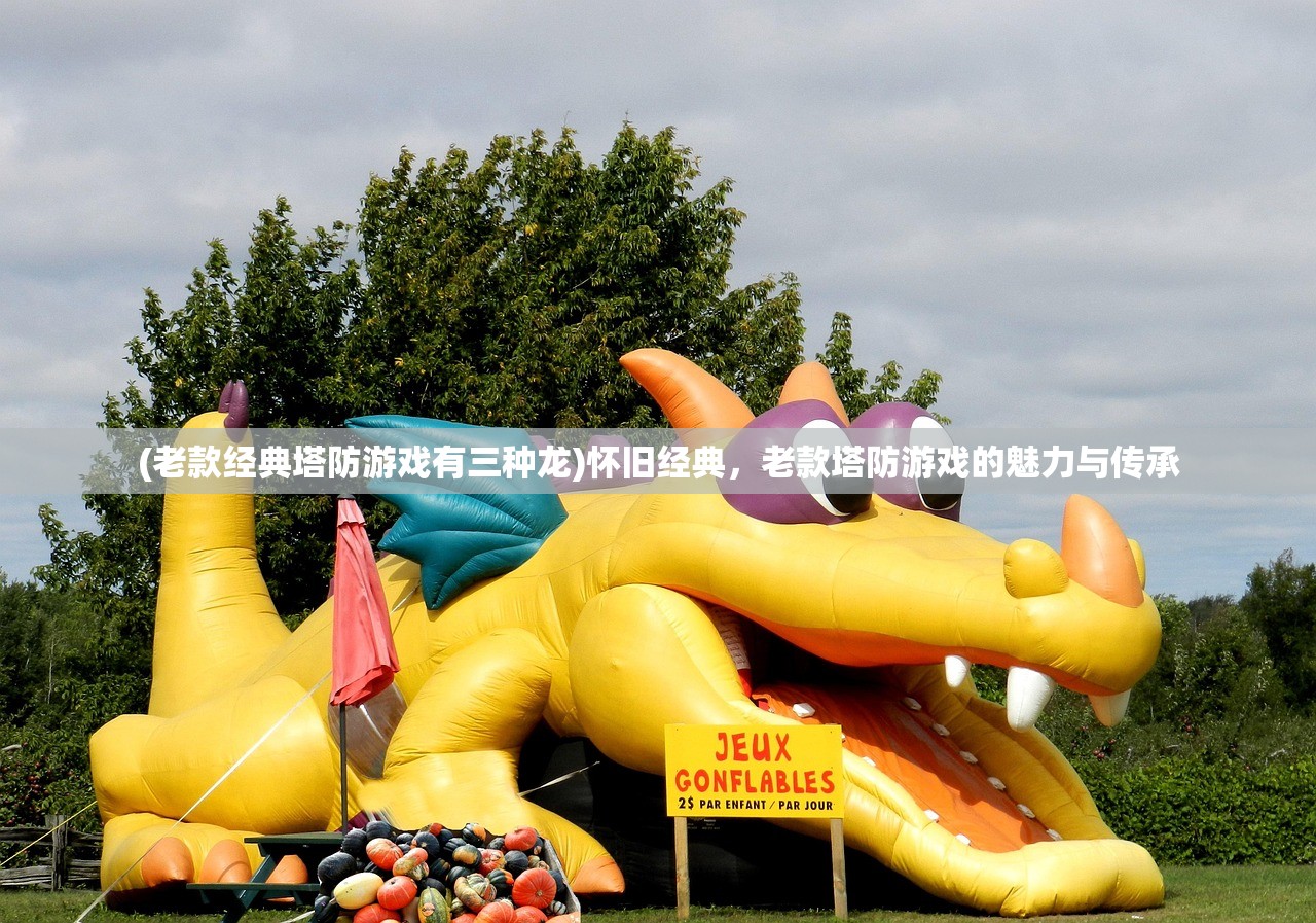 (老款经典塔防游戏有三种龙)怀旧经典，老款塔防游戏的魅力与传承