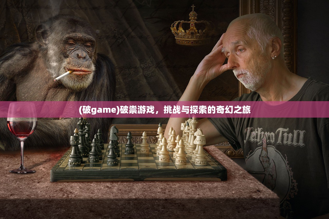 (破game)破祟游戏，挑战与探索的奇幻之旅