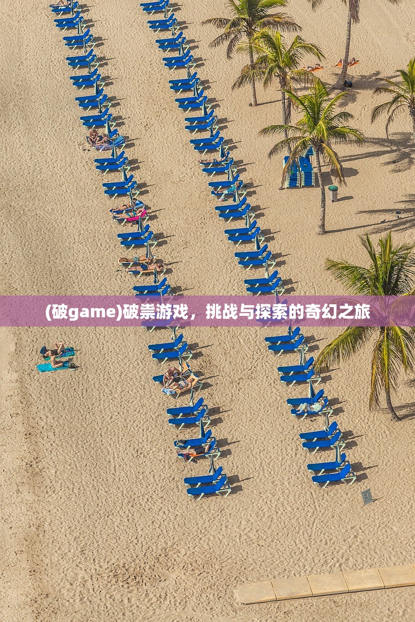 (破game)破祟游戏，挑战与探索的奇幻之旅