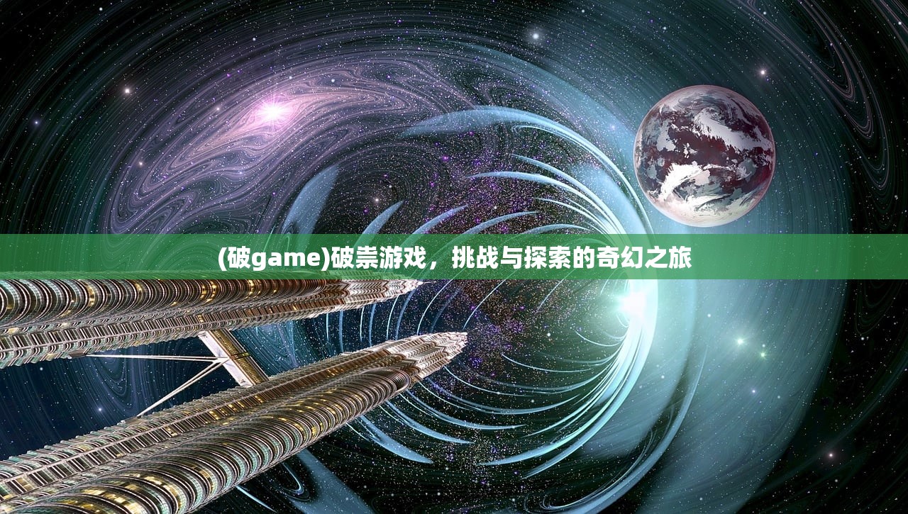 (破game)破祟游戏，挑战与探索的奇幻之旅