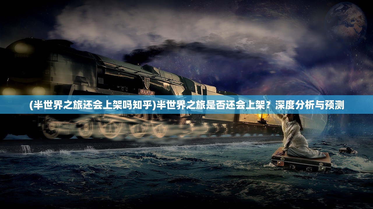 (半世界之旅还会上架吗知乎)半世界之旅是否还会上架？深度分析与预测