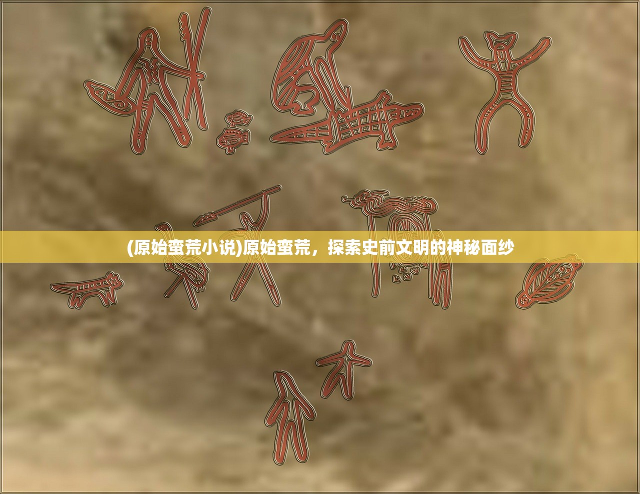 (原始蛮荒小说)原始蛮荒，探索史前文明的神秘面纱