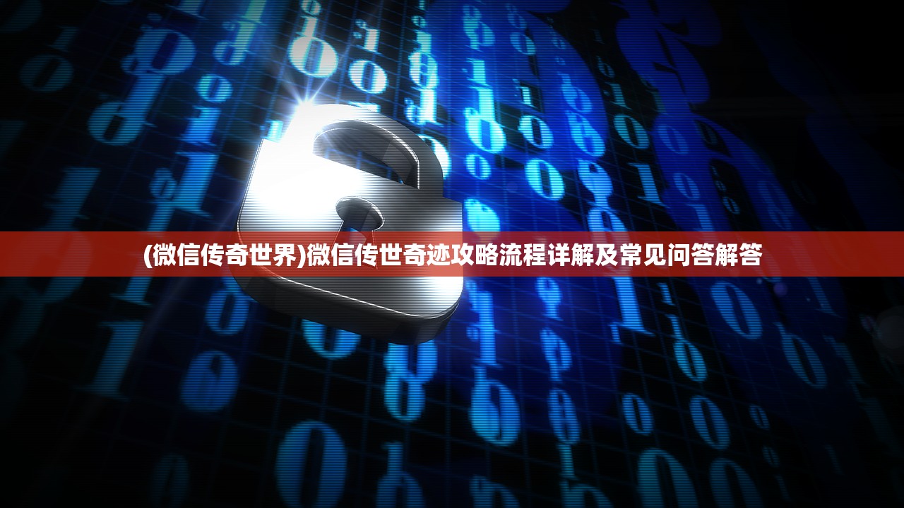 (微信传奇世界)微信传世奇迹攻略流程详解及常见问答解答