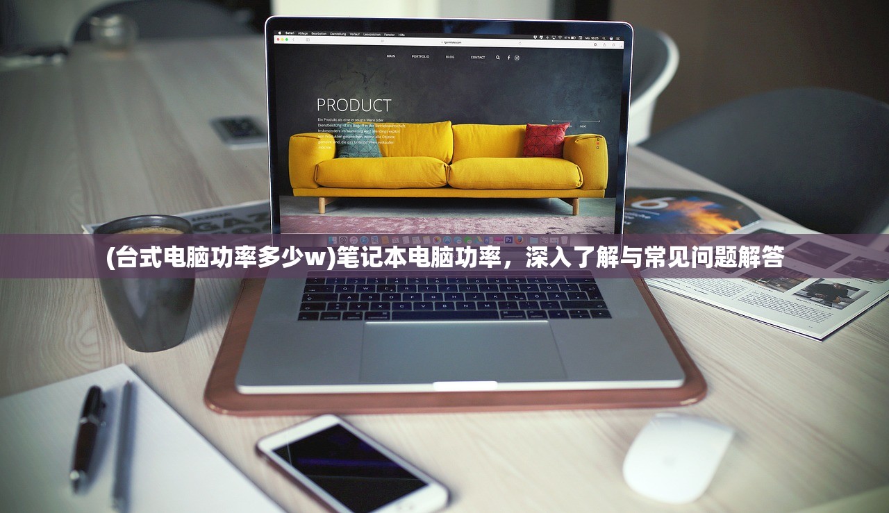 (台式电脑功率多少w)笔记本电脑功率，深入了解与常见问题解答