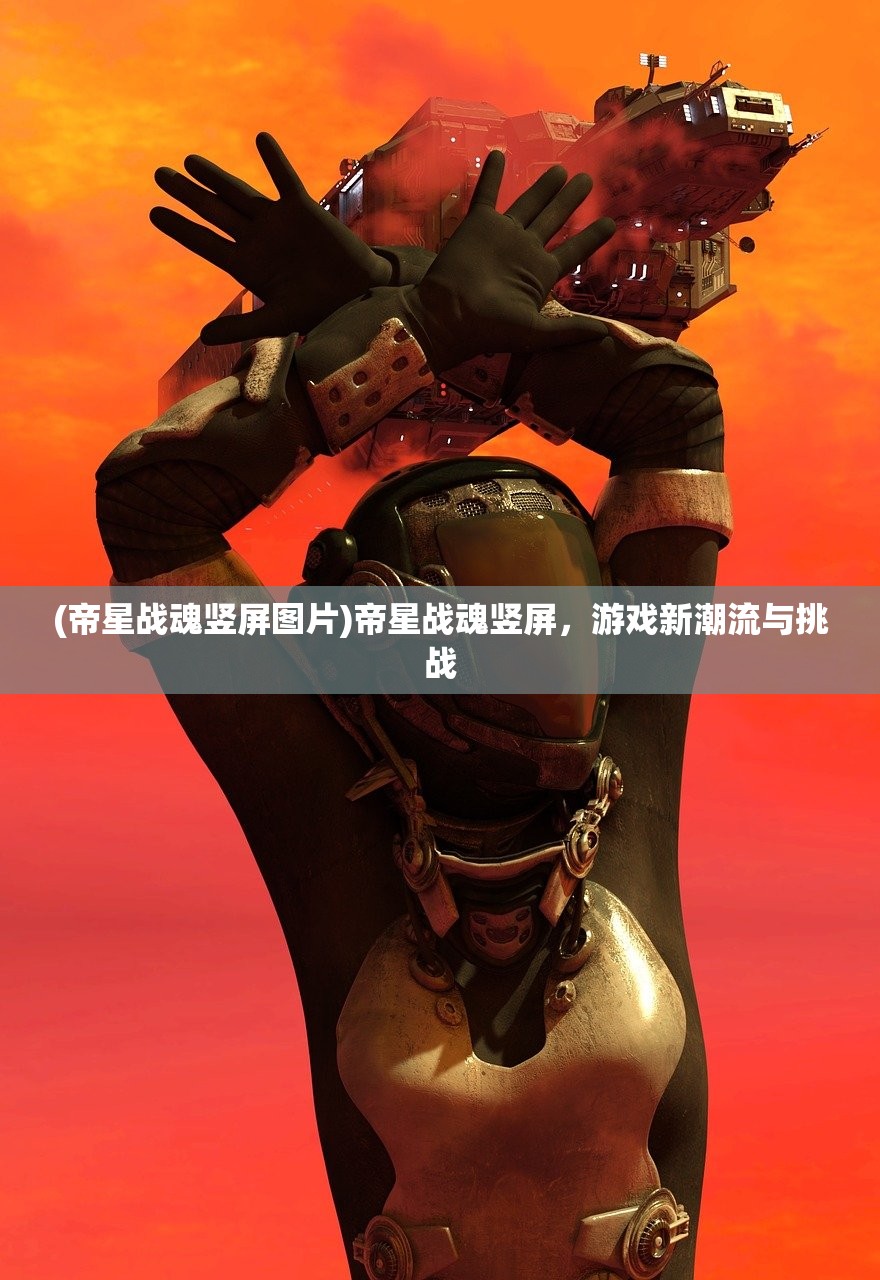 (帝星战魂竖屏图片)帝星战魂竖屏，游戏新潮流与挑战