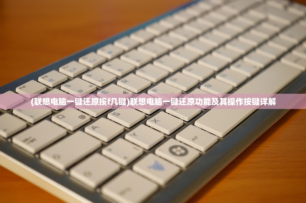 (联想电脑一键还原按f几键)联想电脑一键还原功能及其操作按键详解