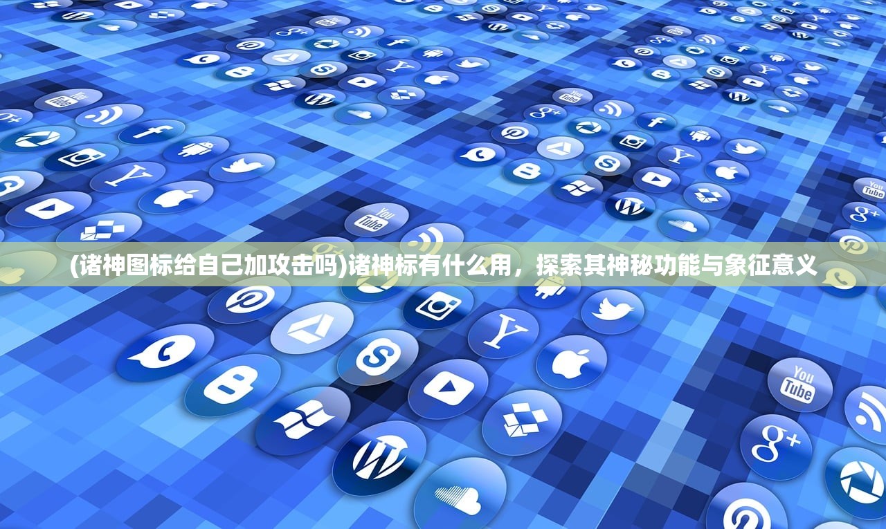 (诸神图标给自己加攻击吗)诸神标有什么用，探索其神秘功能与象征意义