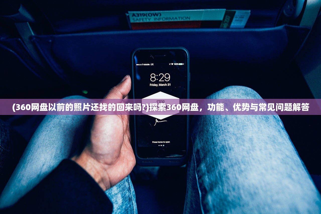 (360网盘以前的照片还找的回来吗?)探索360网盘，功能、优势与常见问题解答