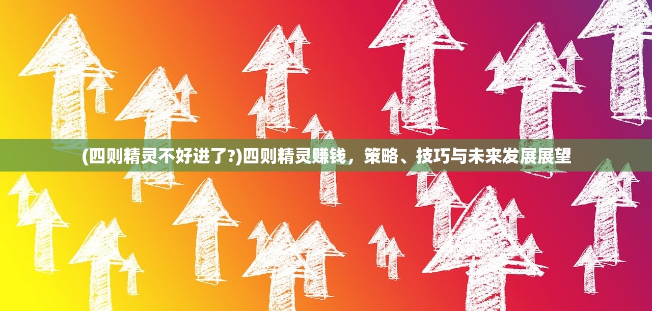 (四则精灵不好进了?)四则精灵赚钱，策略、技巧与未来发展展望