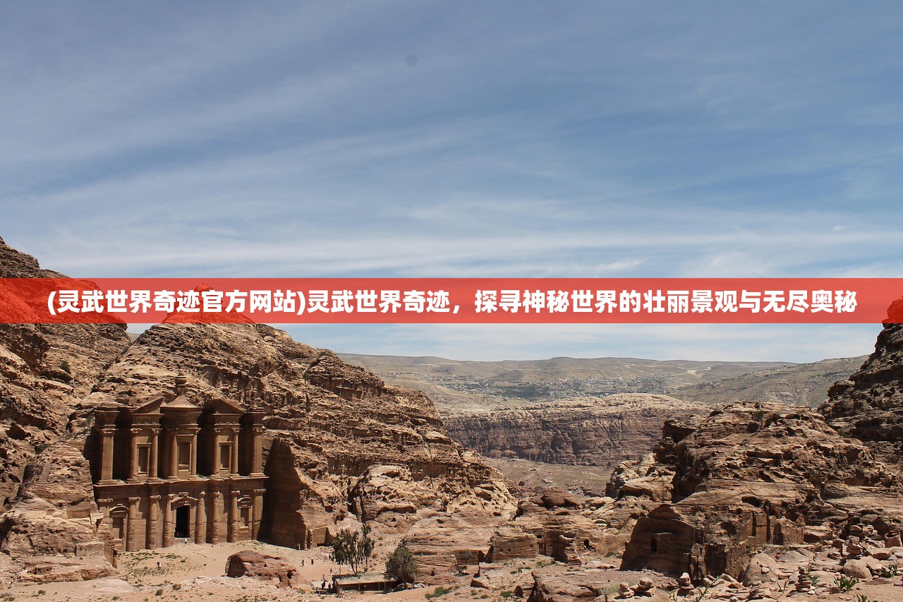 (灵武世界奇迹官方网站)灵武世界奇迹，探寻神秘世界的壮丽景观与无尽奥秘