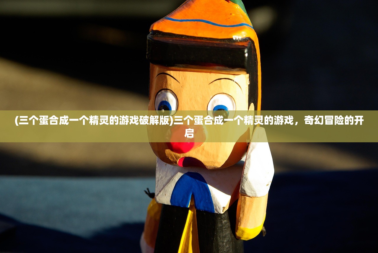 (三个蛋合成一个精灵的游戏破解版)三个蛋合成一个精灵的游戏，奇幻冒险的开启