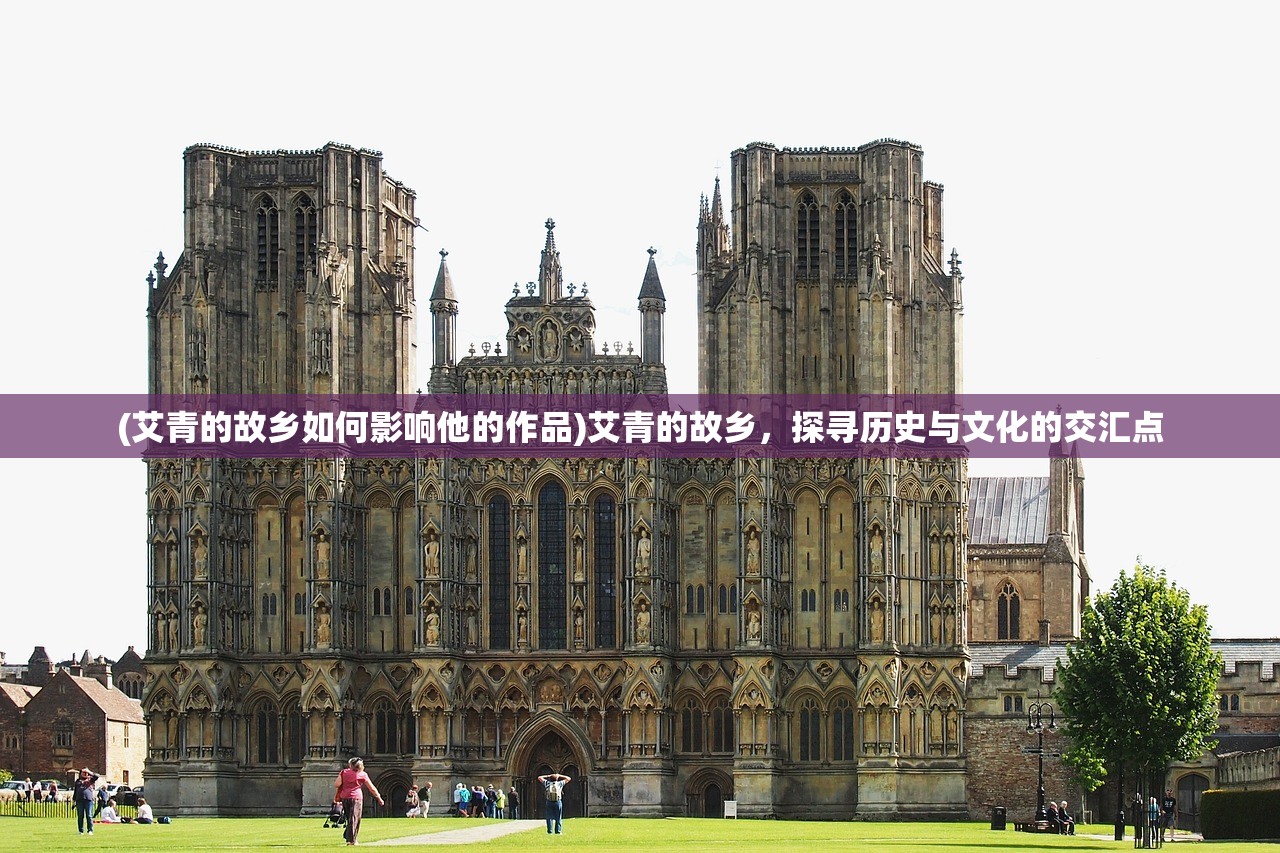 (艾青的故乡如何影响他的作品)艾青的故乡，探寻历史与文化的交汇点