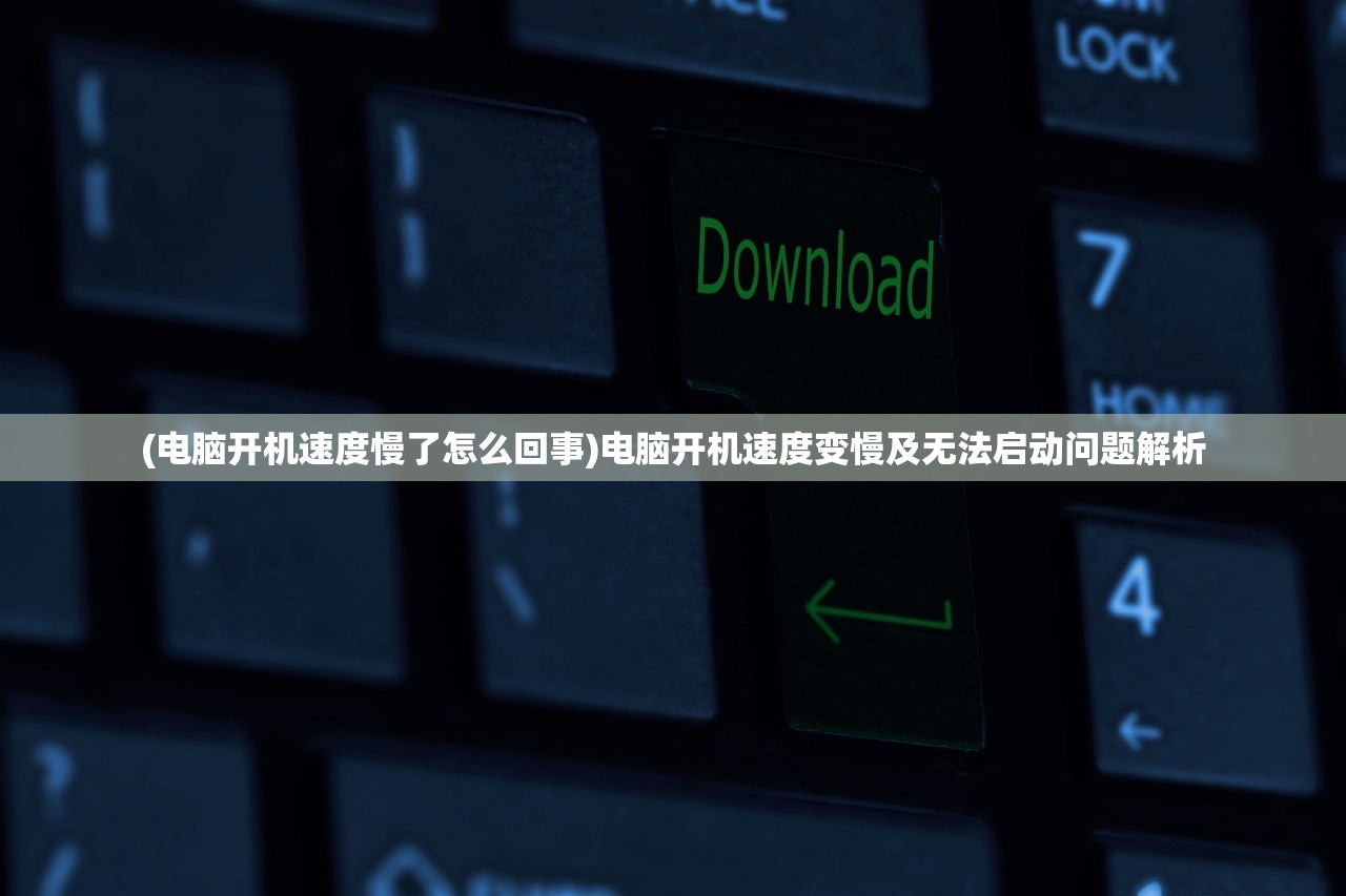 (电脑开机速度慢了怎么回事)电脑开机速度变慢及无法启动问题解析