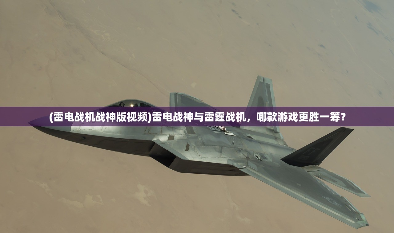 (雷电战机战神版视频)雷电战神与雷霆战机，哪款游戏更胜一筹？