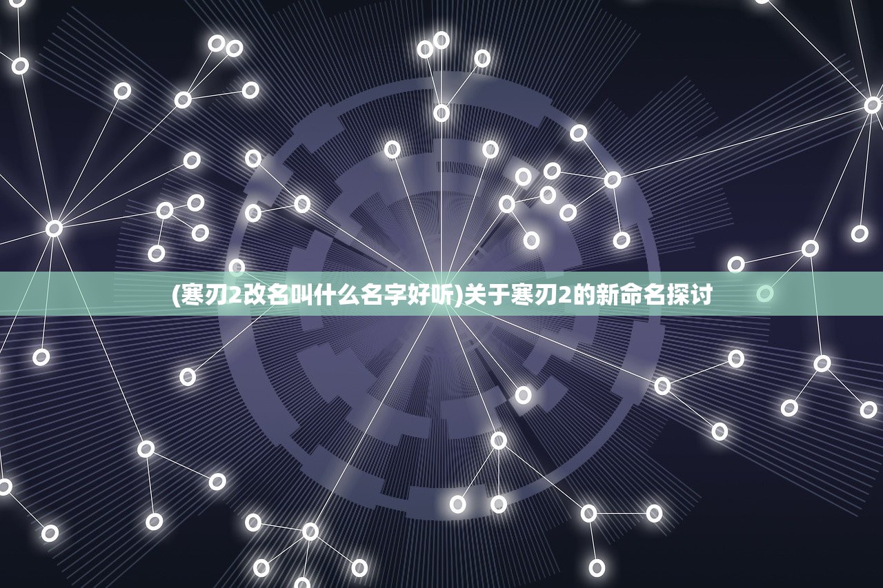 (寒刃2改名叫什么名字好听)关于寒刃2的新命名探讨